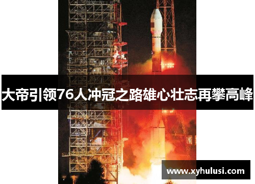 大帝引领76人冲冠之路雄心壮志再攀高峰