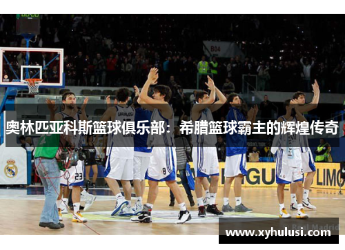 奥林匹亚科斯篮球俱乐部：希腊篮球霸主的辉煌传奇