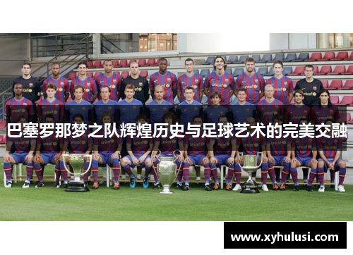 巴塞罗那梦之队辉煌历史与足球艺术的完美交融