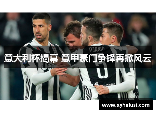 意大利杯揭幕 意甲豪门争锋再掀风云