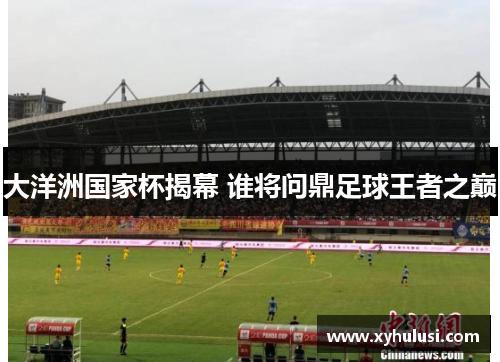 大洋洲国家杯揭幕 谁将问鼎足球王者之巅