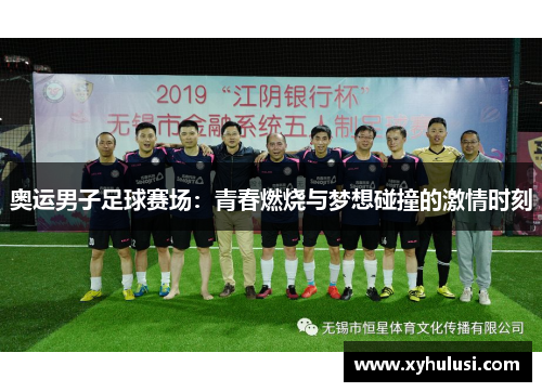 奥运男子足球赛场：青春燃烧与梦想碰撞的激情时刻