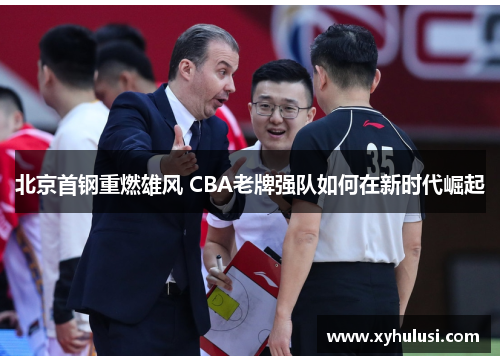 北京首钢重燃雄风 CBA老牌强队如何在新时代崛起