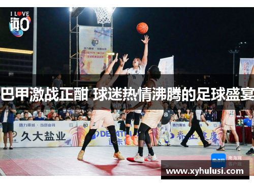 巴甲激战正酣 球迷热情沸腾的足球盛宴