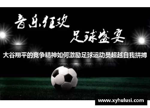 大谷翔平的竞争精神如何激励足球运动员超越自我拼搏
