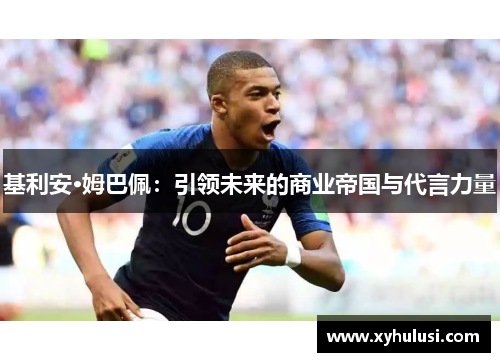 基利安·姆巴佩：引领未来的商业帝国与代言力量