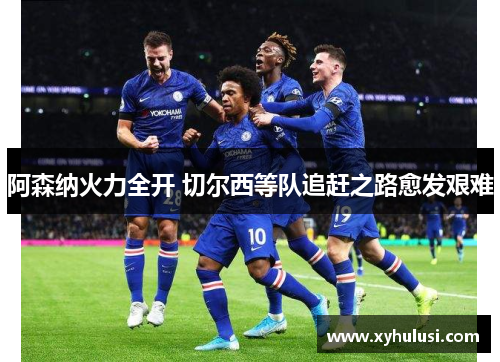 阿森纳火力全开 切尔西等队追赶之路愈发艰难