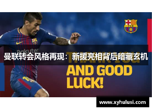 曼联转会风格再现：新援亮相背后暗藏玄机