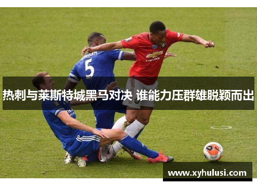 热刺与莱斯特城黑马对决 谁能力压群雄脱颖而出
