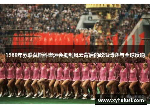 1980年苏联莫斯科奥运会抵制风云背后的政治博弈与全球反响